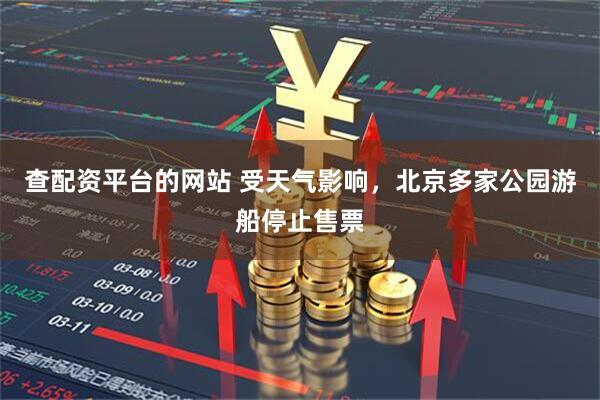 查配资平台的网站 受天气影响，北京多家公园游船停止售票